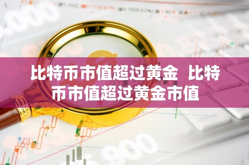 usdt钱包官方网站比特币市值超越黄金：数字货币崛起如何改变全球金融格局