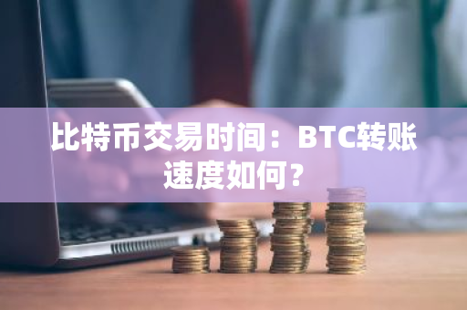 比特币BTC转账速度解析：交易确认机制与网络拥堵影响