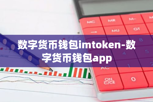 数字货币钱包imtoken-数字货币钱包app