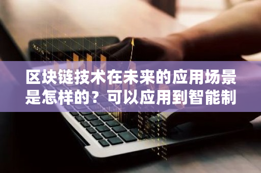 区块链技术在未来的应用场景是怎样的？可以应用到智能制造行业吗 bitcoin 钱包 安卓